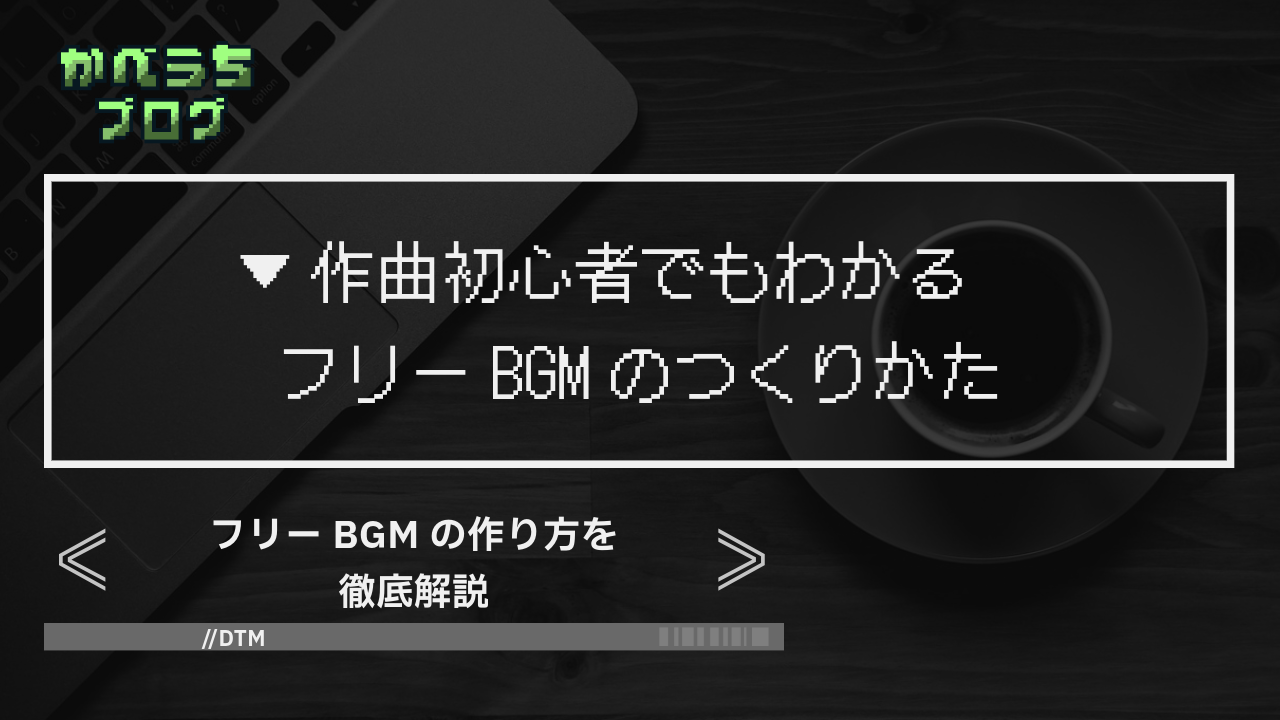 ＜作曲初心者に届け！＞フリーBGMの作り方を徹底解説！＜自作BGM＞