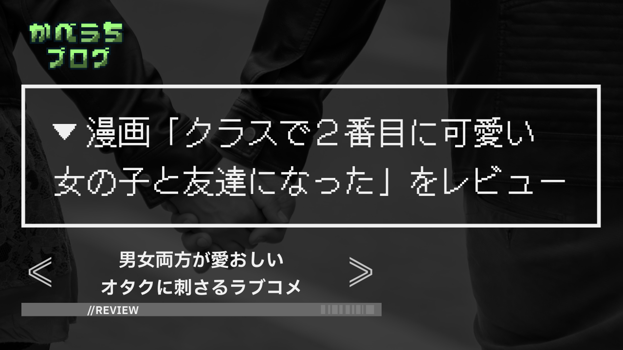 ＜漫画レビュー＞男女両方が愛おしいオタクに刺さるラブコメ『クラスで2番目に可愛い女の子と友達になった』