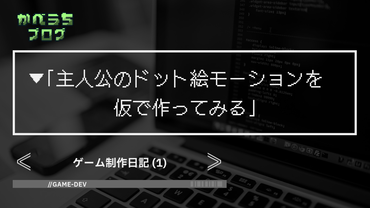 ゲーム制作日記(1)「主人公のドット絵モーションを仮で作ってみる」